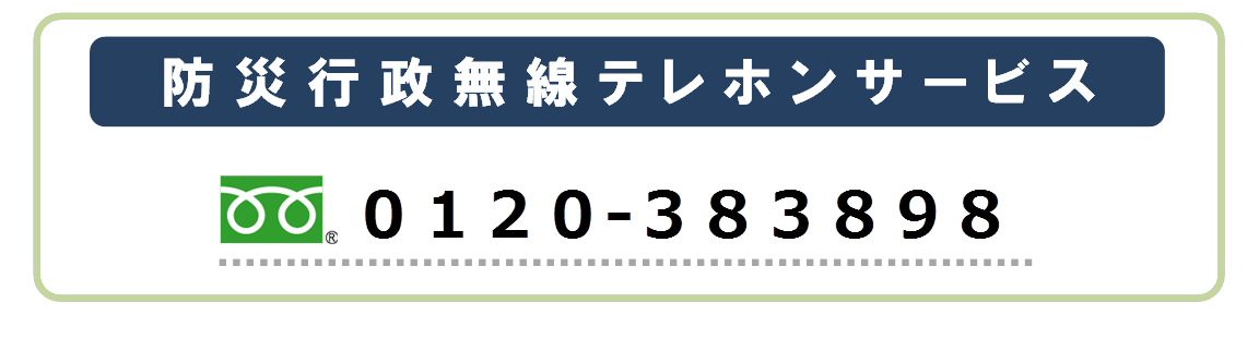 防災行政無線テレホンサービス　電話番号：0120-383898