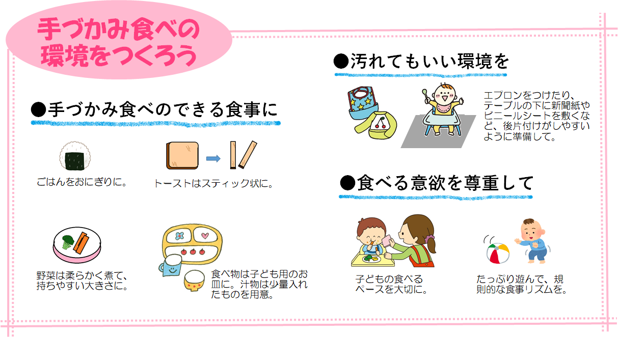 自分で食べる意欲が出てきたら、手づかみ食べのできる食事内容を取り入れ、汚れてもよい環境を整え、子どもの食べる意欲を尊重してあげましょう。